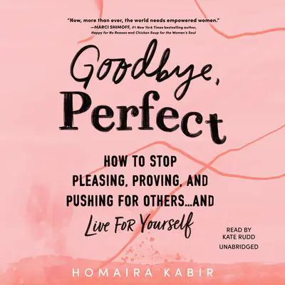 Goodbye, Perfect: How to Stop Pleasing, Proving, and Pushing for Others ... and Live for Yourself Audibook, by Homaira Kabir