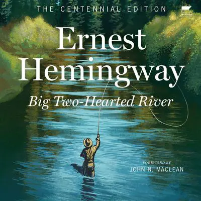 Big Two-Hearted River: The Centennial Edition Audibook, by Ernest Hemingway