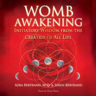 Womb Awakening: Initiatory Wisdom from the Creatrix of All Life Audibook, by Seren Bertrand