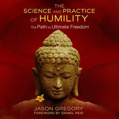 The Science and Practice of Humility: The Path to Ultimate Freedom Audibook, by Jason Gregory