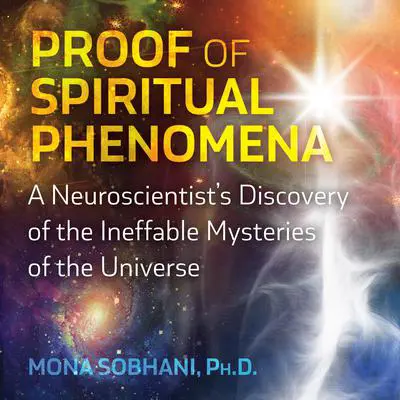 Proof of Spiritual Phenomena: A Neuroscientist's Discovery of the Ineffable Mysteries of the Universe Audibook, by Mona Sobhani