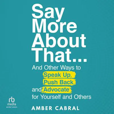 Say More About That: … And Other Ways to Speak Up, Push Back, and Advocate for Yourself and Others Audibook, by Amber Cabral