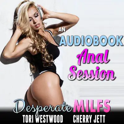 An Audiobook Anal Session : Desperate MILFs (First Time Anal Sex Erotica MILF Erotica Anal Virgin Erotica) Audibook, by Tori Westwood