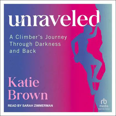 Unraveled: A Climber's Journey Through Darkness and Back Audibook, by Katie Brown
