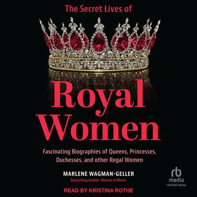 The Secret Lives of Royal Women: Fascinating Biographies of Queens, Princesses, Duchesses, and other Regal Women Audibook, by Marlene Wagman-Geller