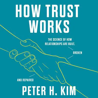 How Trust Works: The Science of How Relationships Are Built, Broken, and Repaired Audibook, by Peter H. Kim