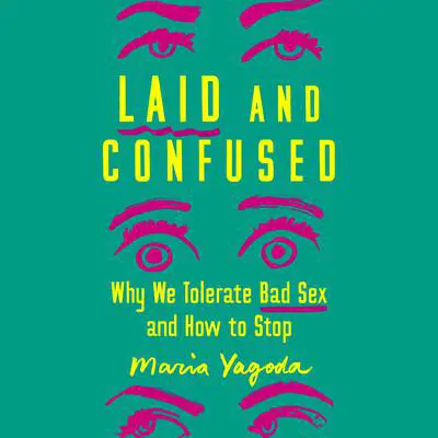 Laid and Confused: Why We Tolerate Bad Sex and How to Stop Audibook, by Maria Yagoda