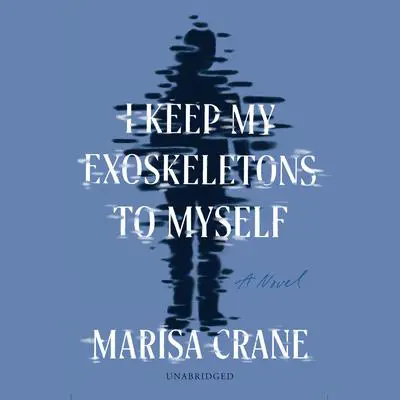 I Keep My Exoskeletons to Myself: A Novel Audibook, by Marisa Crane