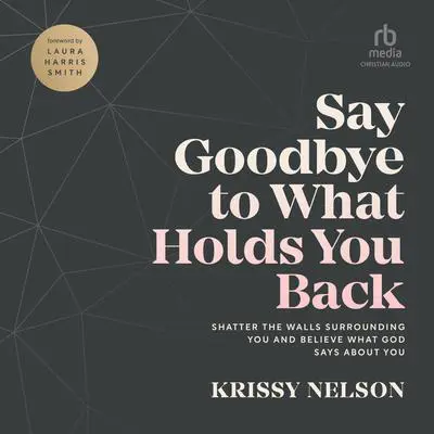 Say Goodbye to What Holds You Back: Shatter the Walls Surrounding You and Believe What God Says about You Audibook, by Krissy Nelson