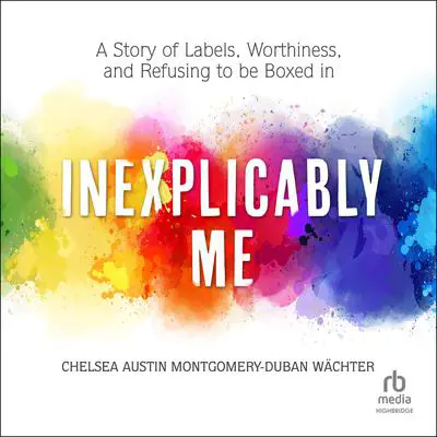 Inexplicably Me: A Story of Labels, Worthiness, and Refusing to Be Boxed In Audibook, by Chelsea Austin Montgomery-Duban Wächter
