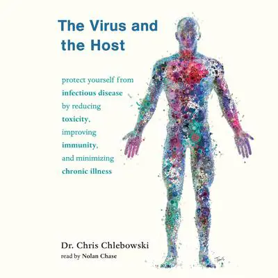 The Virus and the Host: Protect Yourself from Infectious Disease by Reducing Toxicity, Improving Immunity, and Minimizing Chronic Illness Audibook, by Chris Chlebowski