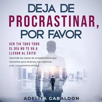 Deja de procrastinar, por favor: ver Tik Toks todo el día no te va a llevar al éxito Audibook, by Adelita Gabaldon