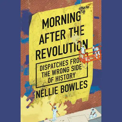 Morning After the Revolution: Dispatches from the Wrong Side of History Audibook, by Nellie Bowles