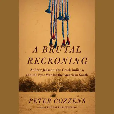 A Brutal Reckoning: Andrew Jackson, the Creek Indians, and the Epic War for the American South Audibook, by Peter Cozzens