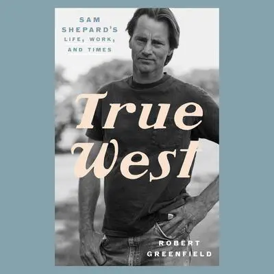 True West: Sam Shepard's Life, Work, and Times Audibook, by Robert Greenfield