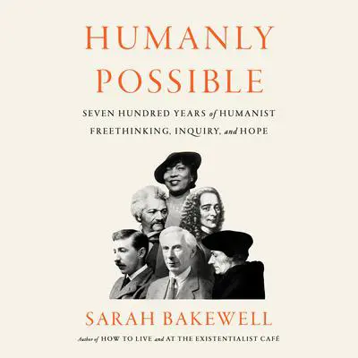 Humanly Possible: Seven Hundred Years of Humanist Freethinking, Inquiry, and Hope Audibook, by Sarah Bakewell
