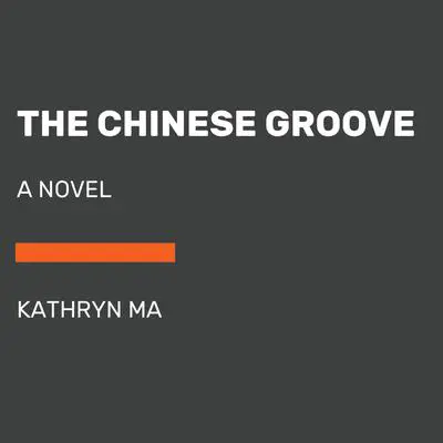 The Chinese Groove: A Novel Audibook, by Kathryn Ma