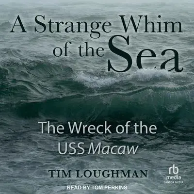 A Strange Whim of the Sea: The Wreck of the USS Macaw Audibook, by Tim Loughman
