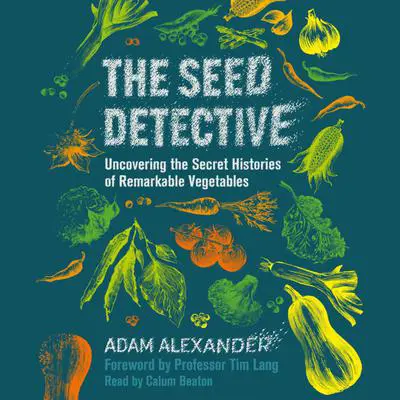 The Seed Detective: Uncovering the Secret Histories of Remarkable Vegetables Audibook, by Adam Alexander