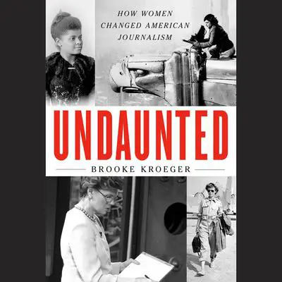 Undaunted: How Women Changed American Journalism Audibook, by Brooke Kroeger
