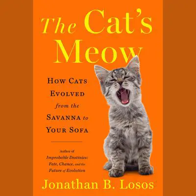 The Cat's Meow: How Cats Evolved from the Savanna to Your Sofa Audibook, by Jonathan B. Losos
