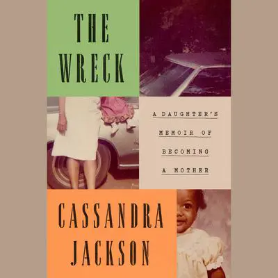 The Wreck: A Daughter's Memoir of Becoming a Mother Audibook, by Cassandra Jackson
