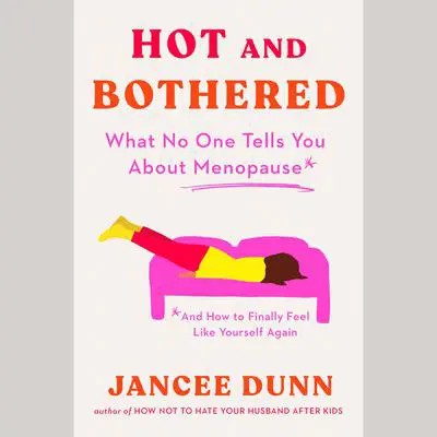 Hot and Bothered: What No One Tells You About Menopause and How to Feel Like Yourself Again Audibook, by Jancee Dunn