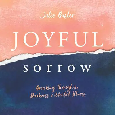 Joyful Sorrow: Breaking Through the Darkness of Mental Illness Audibook, by Julie Busler