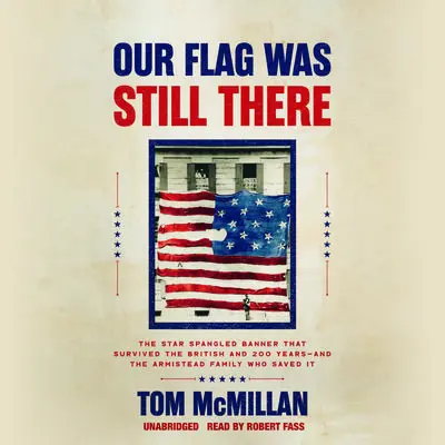 Our Flag Was Still There: The Star Spangled Banner that Survived the British and 200 Years―And the Armistead Family Who Saved It Audibook, by Tom McMillan