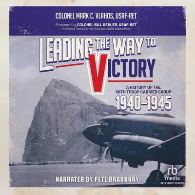 Leading the Way to Victory: A History of the 60th Troop Carrier Group 1940–1945 Audibook, by Mark C. Vlahos