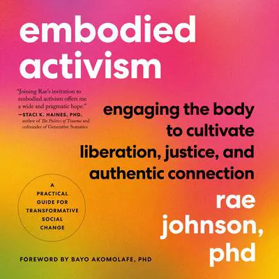 Embodied Activism: Engaging the Body to Cultivate Liberation, Justice, and Authentic Connection--A Practical Guide for Transformative Social Change Audibook, by Rae Johnson