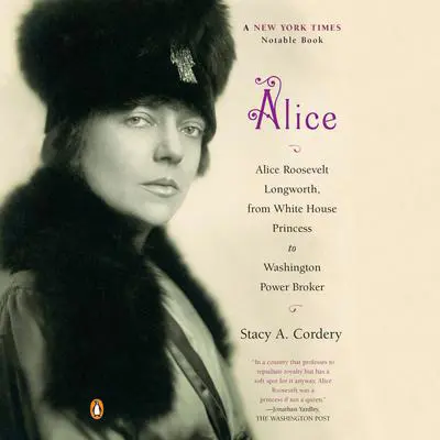 Alice: Alice Roosevelt Longworth, from White House Princess to Washington Power Broker Audibook, by Stacy A. Cordery