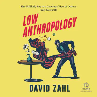 Low Anthropology: The Unlikely Key to a Gracious View of Others (and Yourself) Audibook, by David Zahl