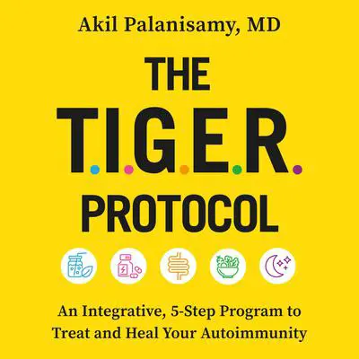 The TIGER Protocol: An Integrative, 5-Step Program to Treat and Heal Your Autoimmunity Audibook, by Akil Palanisamy