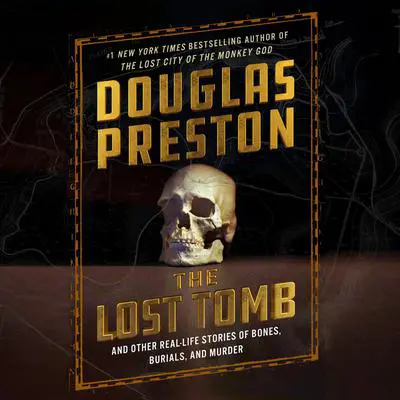 The Lost Tomb: And Other Real-Life Stories of Bones, Burials, and Murder Audibook, by Douglas Preston