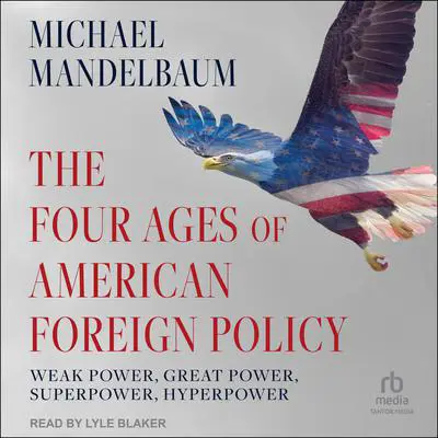 The Four Ages of American Foreign Policy: Weak Power, Great Power, Superpower, Hyperpower Audibook, by Michael Mandelbaum
