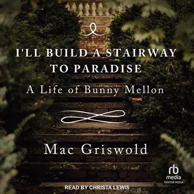 I'll Build a Stairway to Paradise: A Life of Bunny Mellon Audibook, by Mac Griswold