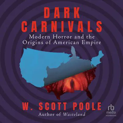 Dark Carnivals: Modern Horror and the Origins of American Empire Audibook, by W. Scott Poole