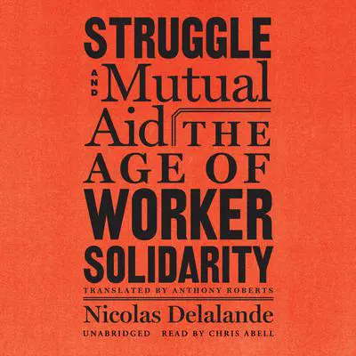 Struggle and Mutual Aid: The Age of Worker Solidarity Audibook, by Nicolas Delalande