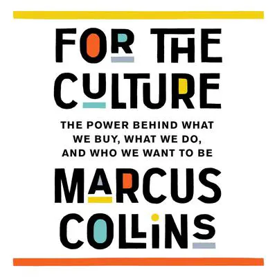 For the Culture: The Power Behind What We Buy, What We Do, and Who We Want to Be Audibook, by Marcus Collins