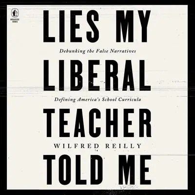 Lies My Liberal Teacher Told Me: Debunking the False Narratives Defining America’s School Curricula Audibook, by Wilfred Reilly