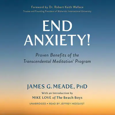 End Anxiety!: Proven Benefits of the Transcendental Meditation® Program Audibook, by James G. Meade