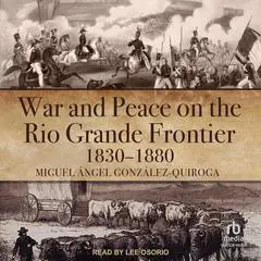 War and Peace on the Rio Grande Frontier, 1830–1880 Audibook, by Miguel Ángel González-Quiroga