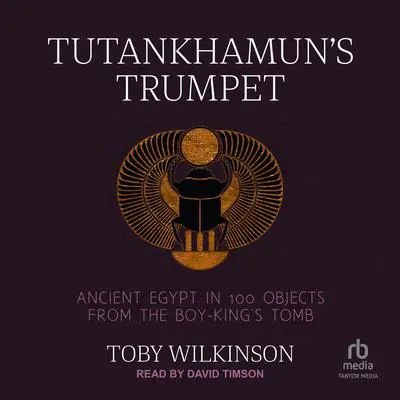 Tutankhamun's Trumpet: Ancient Egypt in 100 Objects from the Boy-King's Tomb Audibook, by Toby Wilkinson