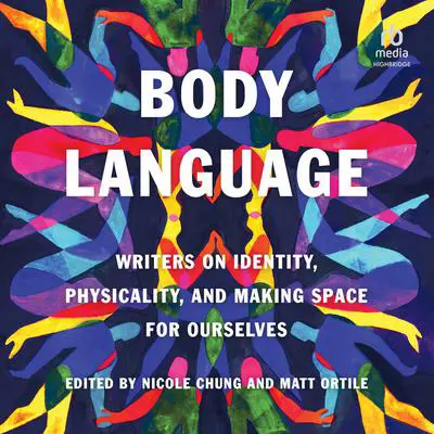 Body Language: Writers on Identity, Physicality, and Making Space for Ourselves Audibook, by Author Info Added Soon