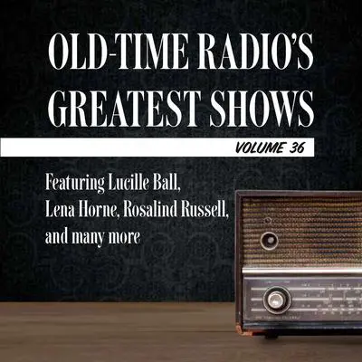 Old-Time Radio's Greatest Shows, Volume 36: Featuring Lucille Ball, Lena Horne, Rosalind Russell, and many more Audibook, by Carl Amari