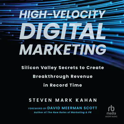 High-Velocity Digital Marketing: Silicon Valley Secrets to Create Breakthrough Revenue in Record Time Audibook, by Steven Mark Kahan