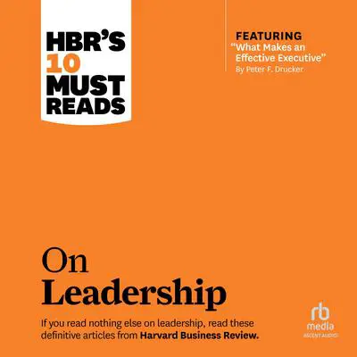 HBR's 10 Must Reads on Leadership (with featured article 'What Makes an Effective Executive,' by Peter F. Drucker) Audibook, by Harvard Business Review