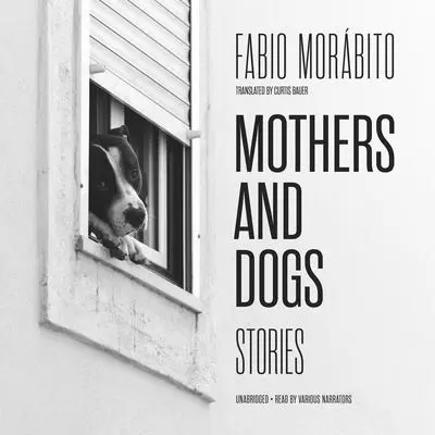 Mothers and Dogs: Stories Audibook, by Fabio Morábito