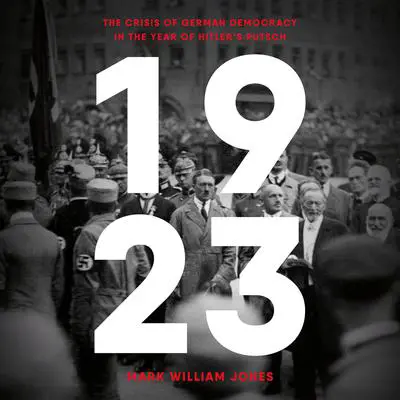 1923: The Crisis of German Democracy in the Year of Hitler's Putsch Audibook, by Mark William Jones